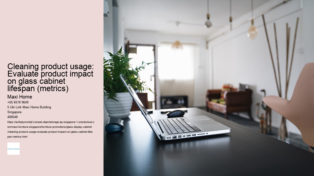 Cleaning product usage: Evaluate product impact on glass cabinet lifespan (metrics)